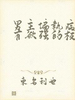 男主偏执病态占有欲强的校园文