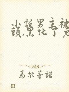 小说男主被虐过头,黑化了免费阅读全本