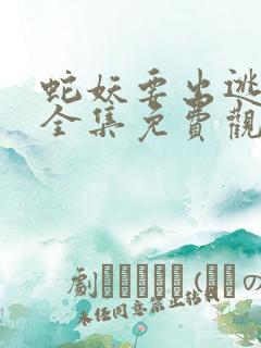 蛇妖要出逃漫画全集免费观看下拉