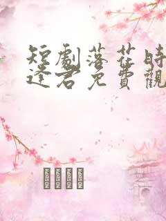 短剧落花时节又逢君免费观看全集