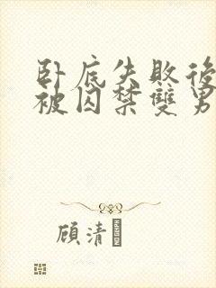 卧底失败后逃跑被囚禁双男主的小说