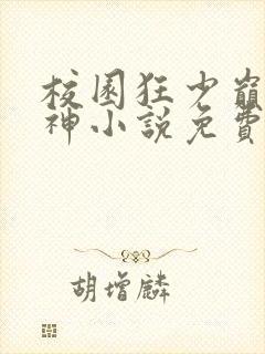 校园狂少巅峰的神小说免费完整观看