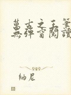 万古之王笔趣阁无弹窗阅读