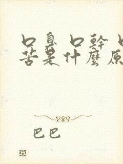 口臭 口干 口苦是什么原因引起的