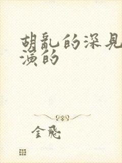 胡乱的深见君谁演的