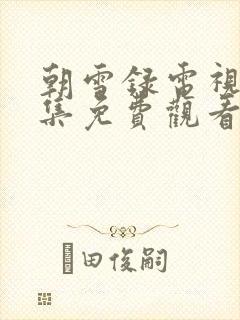 朝雪录电视剧全集免费观看高清版