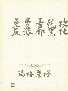 免费看我攻略的反派都黑化了