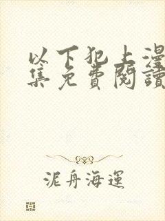 以下犯上漫画全集免费阅读下拉式