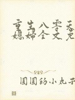 重生八零天才小媳妇全文免费阅读