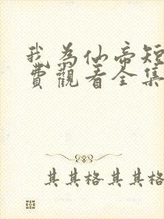 我为仙帝短剧免费观看全集