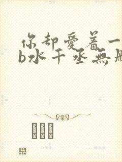 你却爱着一个sb水千丞无删减版全文免费阅读