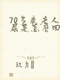 70多岁老人漏尿是怎么回事