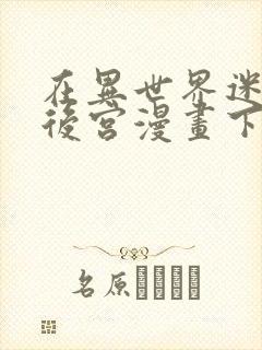 在异世界迷宫开后宫漫画下载