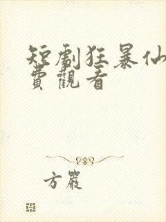 短剧狂暴仙尊免费观看