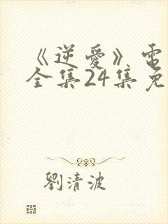 《逆爱》电视剧全集24集免费观看