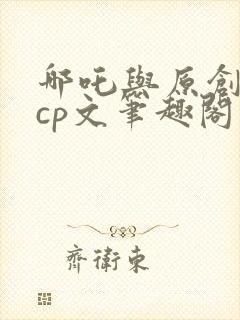 哪吒与原创女主cp文笔趣阁小说