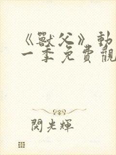 《兽父》动漫第一季免费观看全集