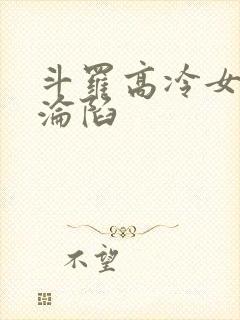 斗罗高冷女神的沦陷