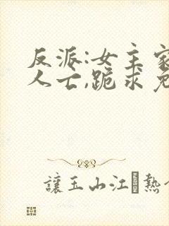 反派:女主家破人亡,跪求免费阅读最新