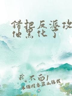 错把反派攻略后他黑化了