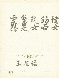 震惊我的徒弟居然是女帝女主有几个