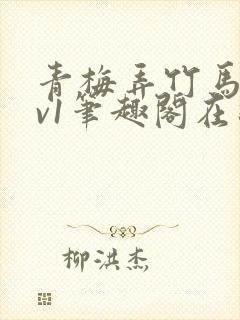 青梅弄竹马1 v1笔趣阁在线阅读