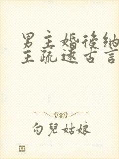 男主婚后纳妾女主疏远古言