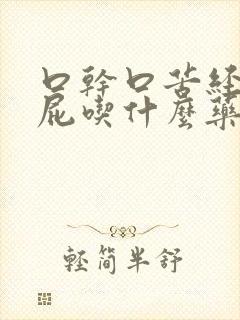 口干口苦经常放屁吃什么药最好