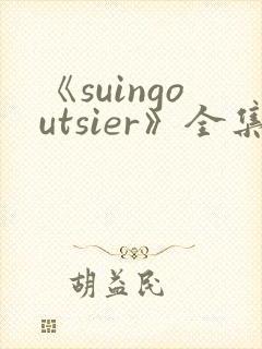 《suingoutsier》全集免费观看动漫
