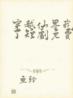 穿越仙界我无敌了短剧免费观看