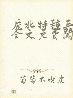 庞北特种兵穿越全文免费阅读