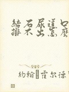 结石尿道口刺痛排不出怎么办