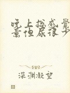 晚上总感觉有尿意但尿很少