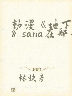 动漫《地下偶像》sana在哪看