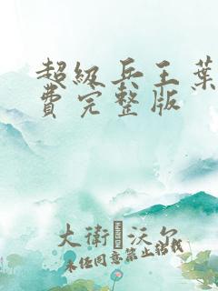 超级兵王叶谦免费完整版