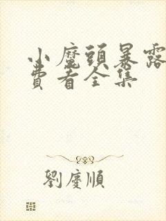 小魔头暴露啦免费看全集