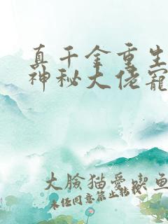 真千金重生后被神秘大佬宠哭了全文