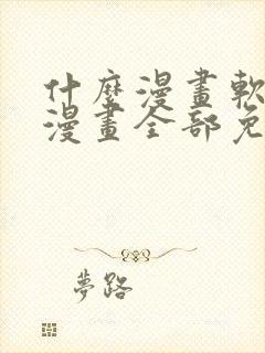 什么漫画软件看漫画全部免费