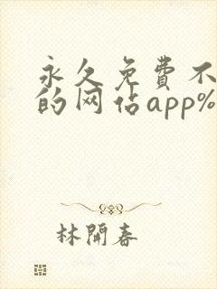 永久免费不收费的网站app%