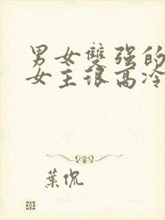 男女双强的小说女主很高冷现言文