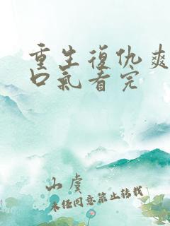 重生复仇爽文一口气看完