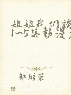 姐姐我们谈恋爱1~5集动漫免费观看