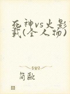 死神vs火影下载(全人物)