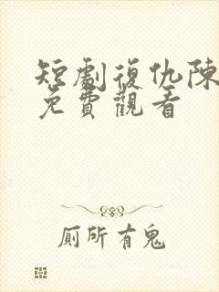 短剧复仇陈诗诗免费观看