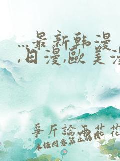 ...最新韩漫,日漫,欧美漫画,3d漫画