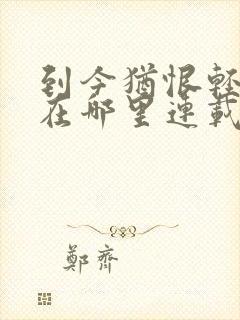 到今犹恨轻别离在哪里连载