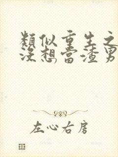 类似重生之我真没想当渣男的小说