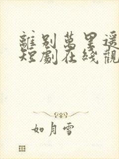 离别万里遥无期短剧在线观看