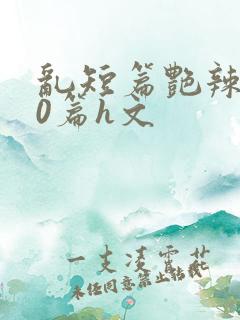 乱短篇艳辣500篇h文