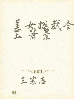 美女总裁全能兵王 萧晨